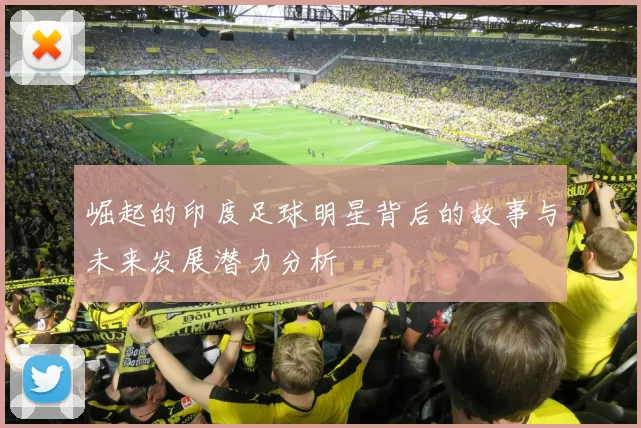 崛起的印度足球明星背后的故事与未来发展潜力分析