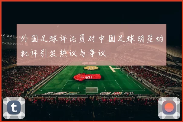 外国足球评论员对中国足球明星的批评引发热议与争议