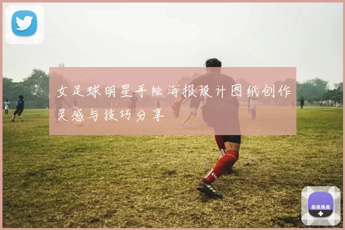 女足球明星手绘海报设计图纸创作灵感与技巧分享