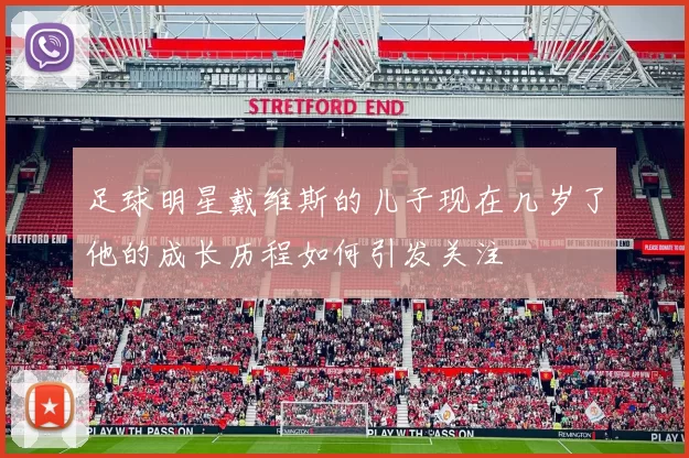 足球明星戴维斯的儿子现在几岁了他的成长历程如何引发关注