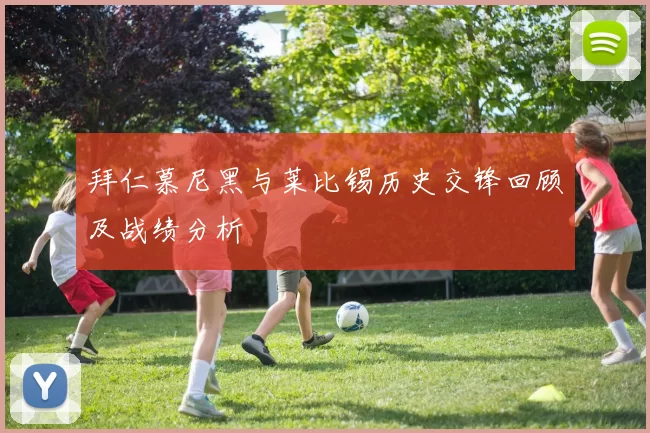 拜仁慕尼黑与莱比锡历史交锋回顾及战绩分析