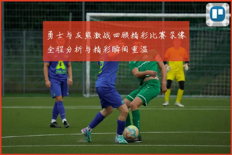 勇士与灰熊激战回顾精彩比赛录像全程分析与精彩瞬间重温