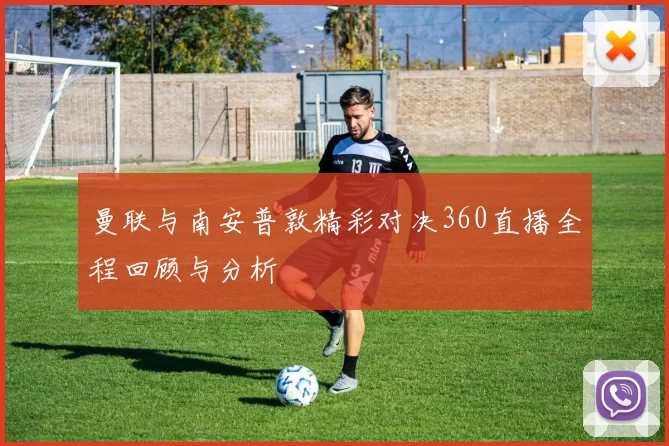 曼联与南安普敦精彩对决360直播全程回顾与分析
