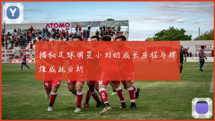 揭秘足球明星小刻的成长历程与辉煌成就分析