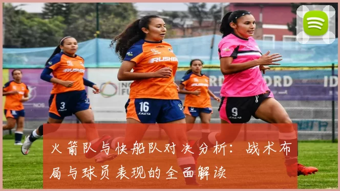 火箭队与快船队对决分析：战术布局与球员表现的全面解读