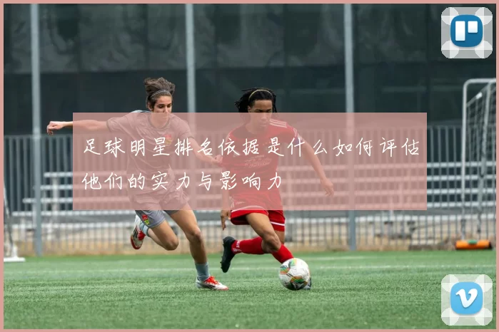 足球明星排名依据是什么如何评估他们的实力与影响力