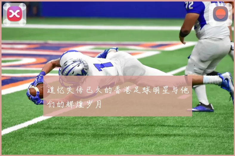 追忆失传已久的香港足球明星与他们的辉煌岁月