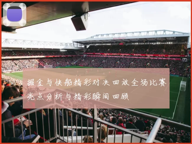 掘金与快船精彩对决回放全场比赛亮点分析与精彩瞬间回顾