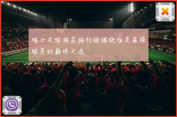 瑞士足球明星排行榜揭晓谁是最强球员的巅峰之选
