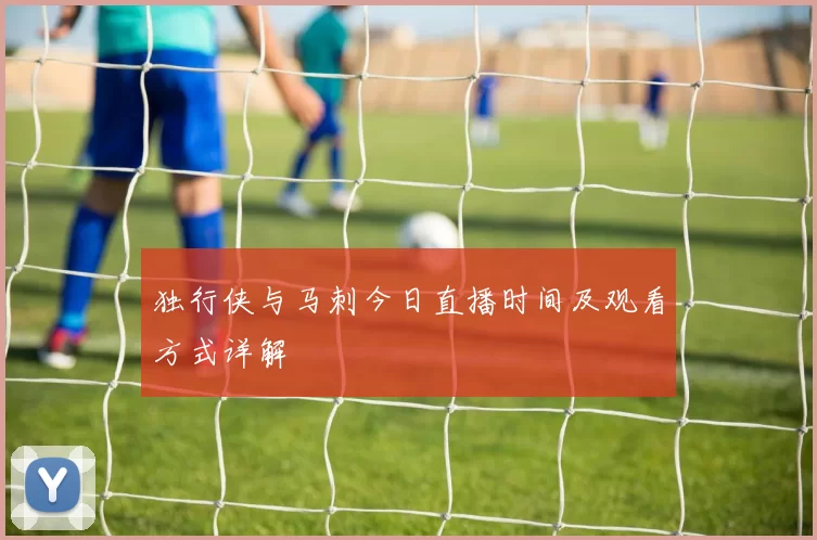 独行侠与马刺今日直播时间及观看方式详解