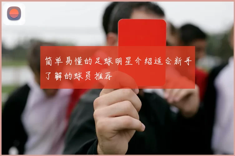 简单易懂的足球明星介绍适合新手了解的球员推荐