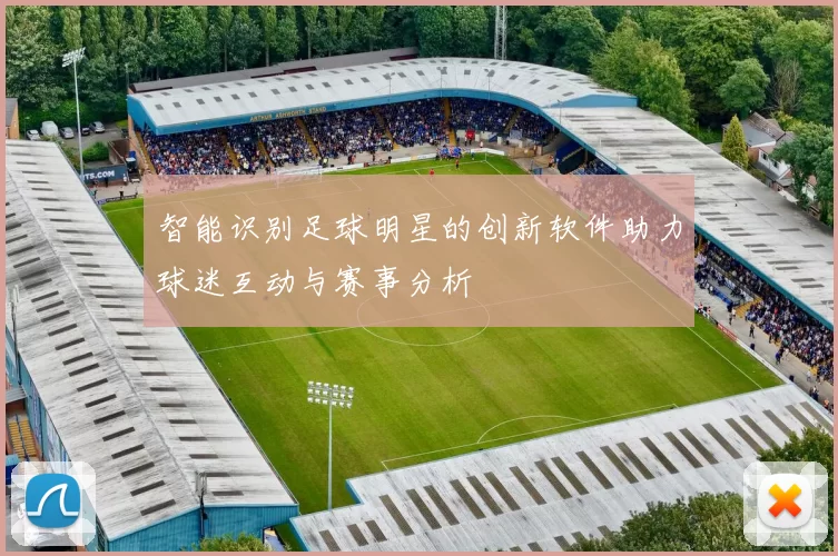 智能识别足球明星的创新软件助力球迷互动与赛事分析