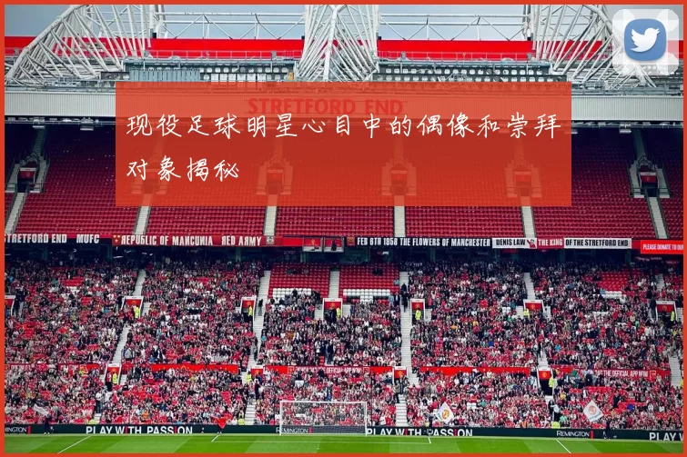现役足球明星心目中的偶像和崇拜对象揭秘