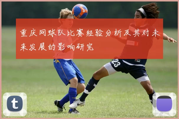 重庆网球队比赛经验分析及其对未来发展的影响研究