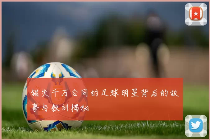 错失千万合同的足球明星背后的故事与教训揭秘
