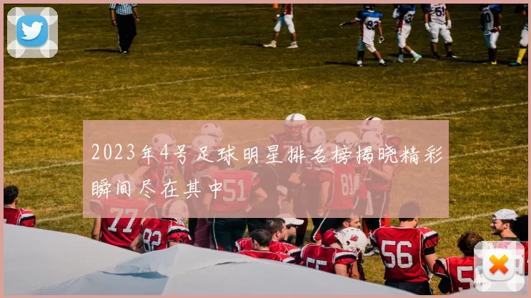2023年4号足球明星排名榜揭晓精彩瞬间尽在其中