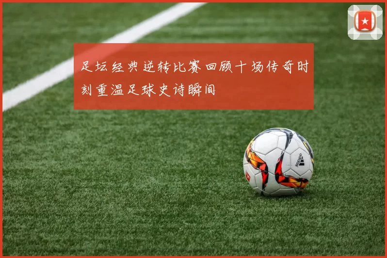 足坛经典逆转比赛回顾十场传奇时刻重温足球史诗瞬间